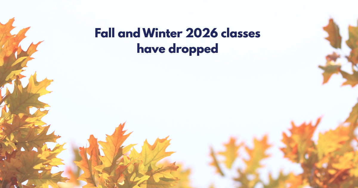 Gold, rust, red, chocolate coloured leaves frame the words "Fall and Winter 2026 classes are here!"